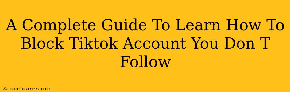 A Complete Guide To Learn How To Block Tiktok Account You Don T Follow