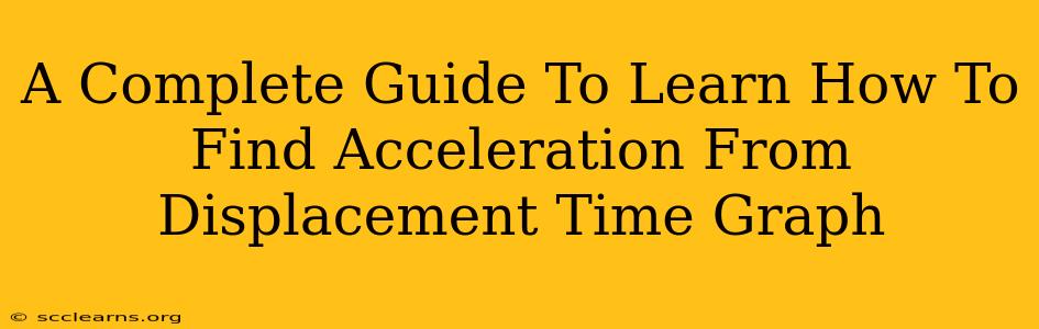 A Complete Guide To Learn How To Find Acceleration From Displacement Time Graph