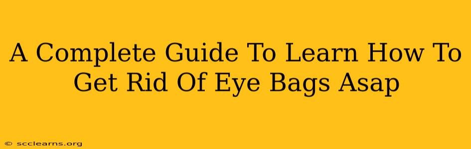 A Complete Guide To Learn How To Get Rid Of Eye Bags Asap