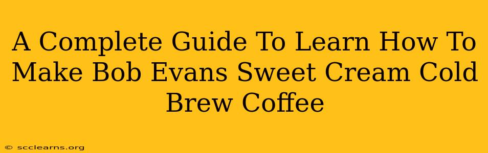 A Complete Guide To Learn How To Make Bob Evans Sweet Cream Cold Brew Coffee