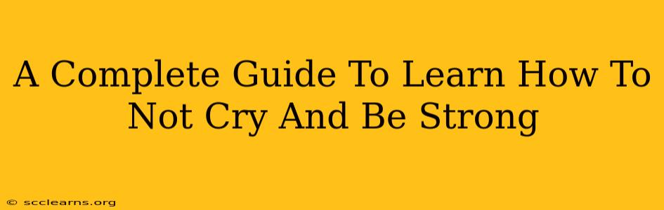 A Complete Guide To Learn How To Not Cry And Be Strong