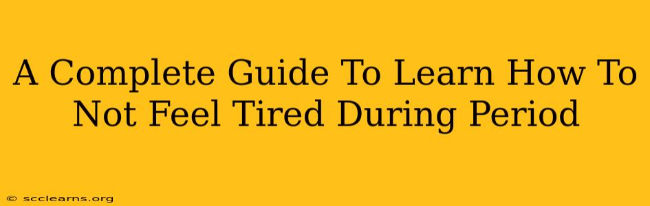 A Complete Guide To Learn How To Not Feel Tired During Period