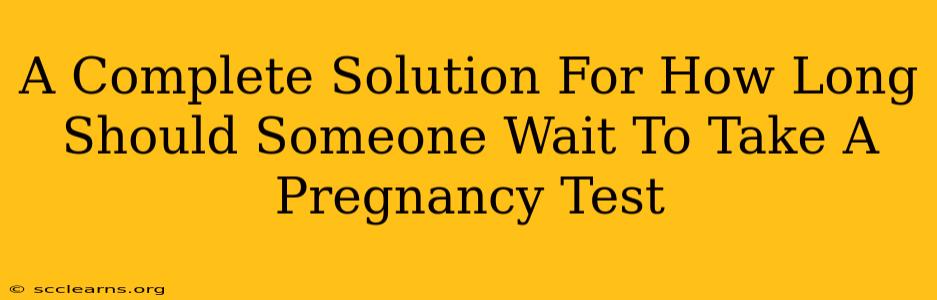 A Complete Solution For How Long Should Someone Wait To Take A Pregnancy Test