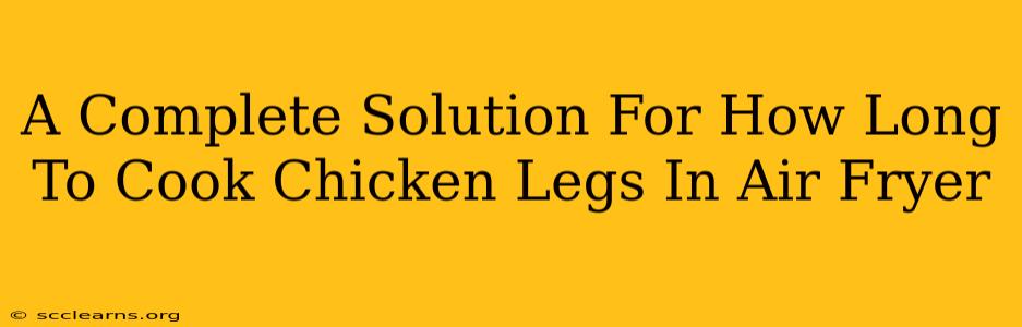 A Complete Solution For How Long To Cook Chicken Legs In Air Fryer