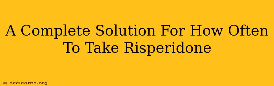 A Complete Solution For How Often To Take Risperidone