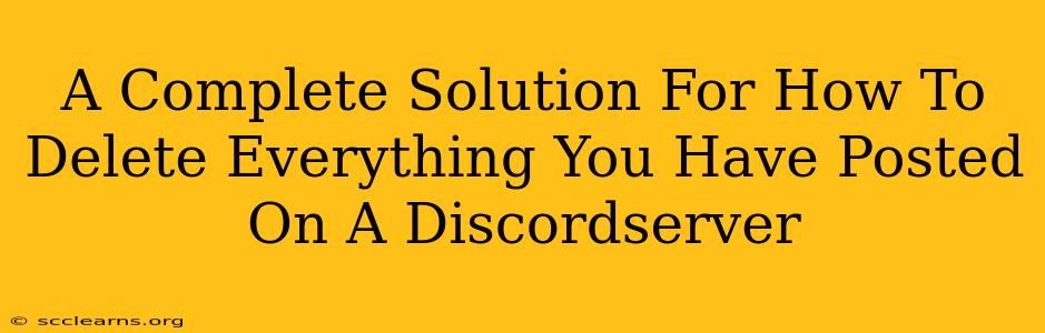 A Complete Solution For How To Delete Everything You Have Posted On A Discordserver