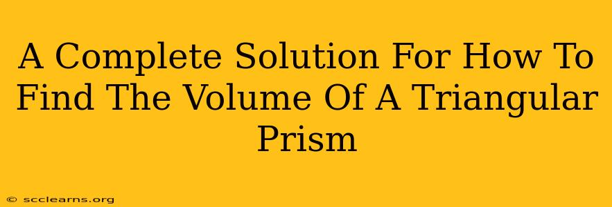 A Complete Solution For How To Find The Volume Of A Triangular Prism