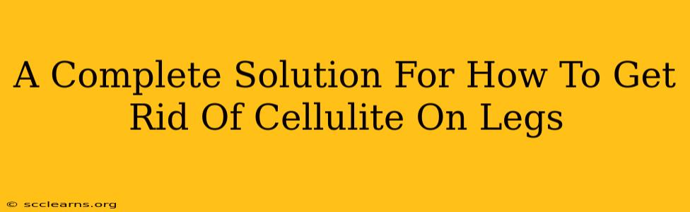 A Complete Solution For How To Get Rid Of Cellulite On Legs