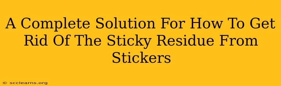 A Complete Solution For How To Get Rid Of The Sticky Residue From Stickers