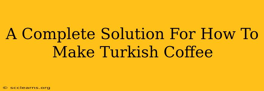 A Complete Solution For How To Make Turkish Coffee