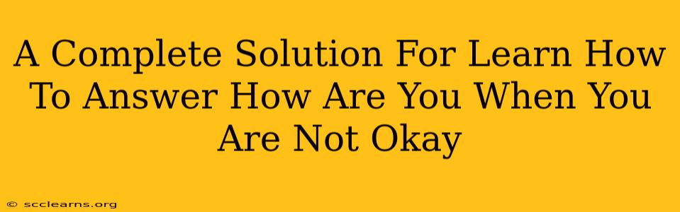 A Complete Solution For Learn How To Answer How Are You When You Are Not Okay