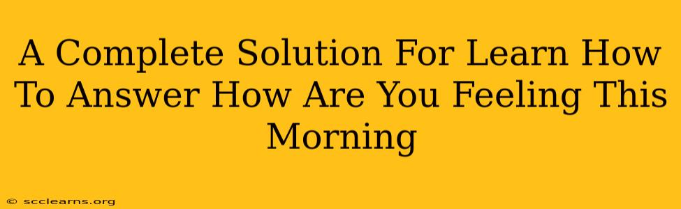 A Complete Solution For Learn How To Answer How Are You Feeling This Morning