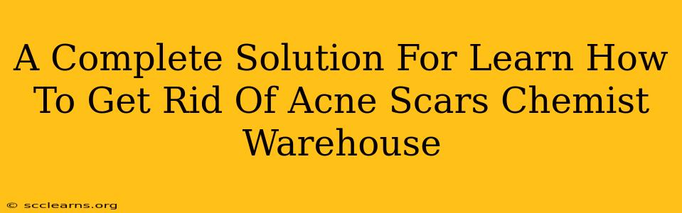 A Complete Solution For Learn How To Get Rid Of Acne Scars Chemist Warehouse