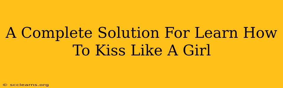 A Complete Solution For Learn How To Kiss Like A Girl