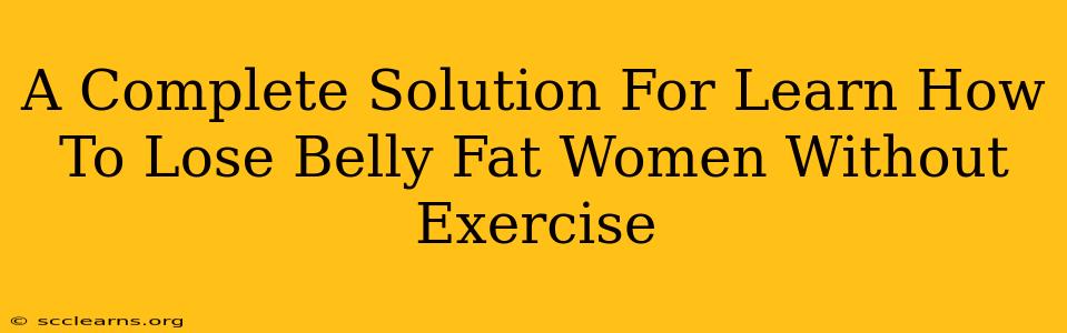 A Complete Solution For Learn How To Lose Belly Fat Women Without Exercise