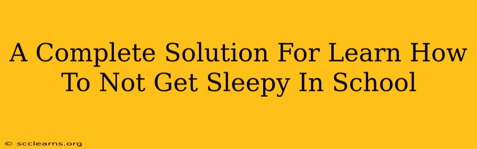 A Complete Solution For Learn How To Not Get Sleepy In School