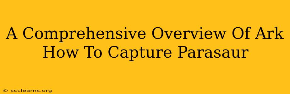 A Comprehensive Overview Of Ark How To Capture Parasaur