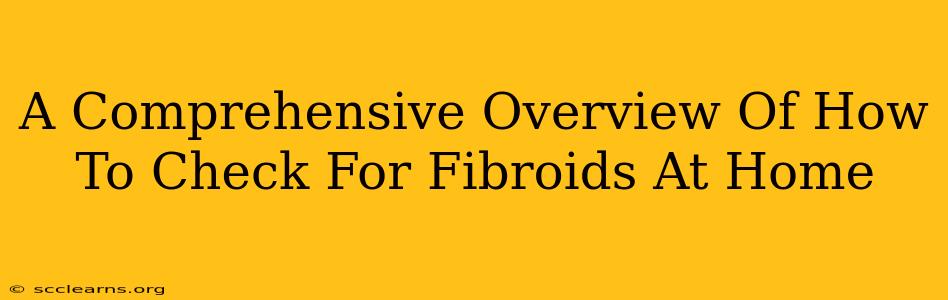 A Comprehensive Overview Of How To Check For Fibroids At Home