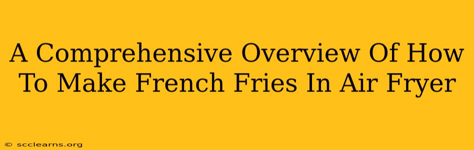 A Comprehensive Overview Of How To Make French Fries In Air Fryer