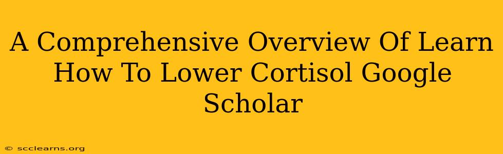 A Comprehensive Overview Of Learn How To Lower Cortisol Google Scholar