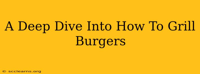 A Deep Dive Into How To Grill Burgers