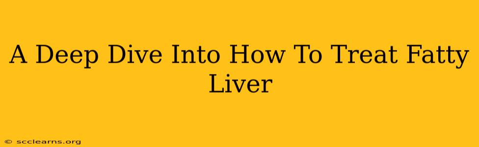 A Deep Dive Into How To Treat Fatty Liver