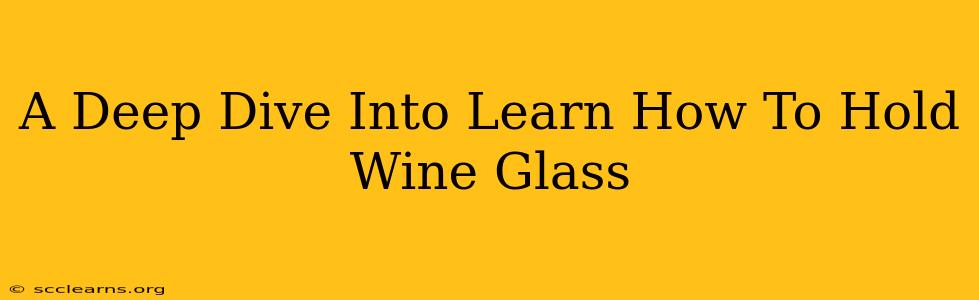 A Deep Dive Into Learn How To Hold Wine Glass