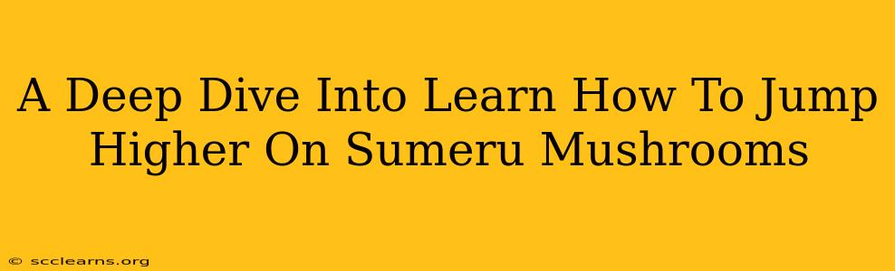 A Deep Dive Into Learn How To Jump Higher On Sumeru Mushrooms