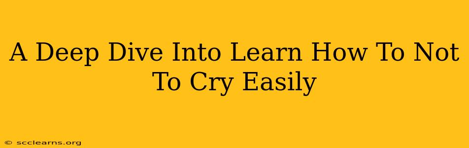 A Deep Dive Into Learn How To Not To Cry Easily