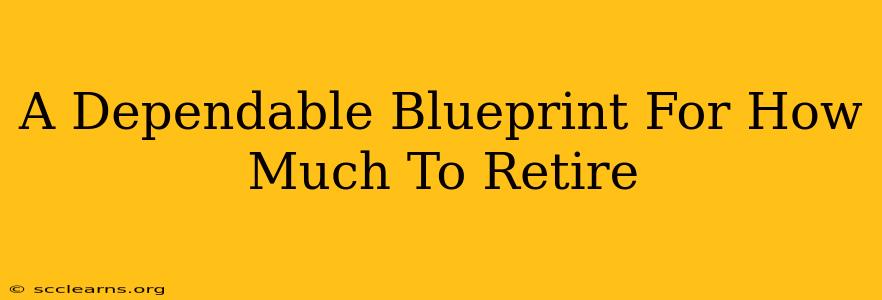 A Dependable Blueprint For How Much To Retire