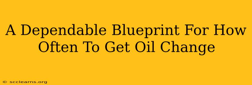 A Dependable Blueprint For How Often To Get Oil Change