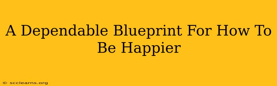 A Dependable Blueprint For How To Be Happier