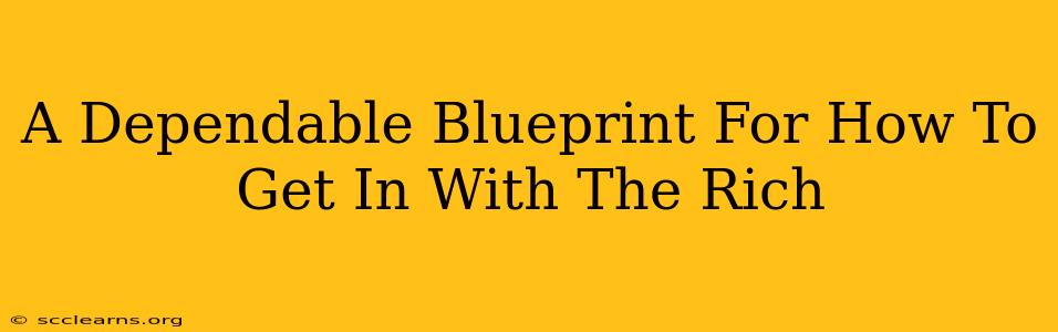 A Dependable Blueprint For How To Get In With The Rich