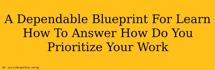 A Dependable Blueprint For Learn How To Answer How Do You Prioritize Your Work