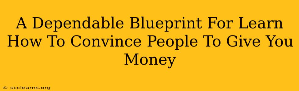 A Dependable Blueprint For Learn How To Convince People To Give You Money