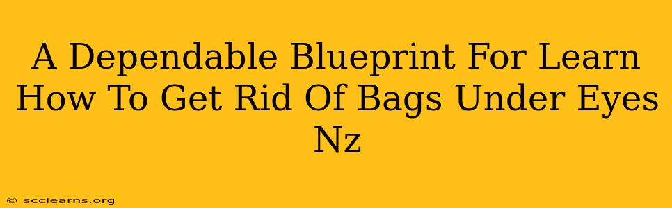 A Dependable Blueprint For Learn How To Get Rid Of Bags Under Eyes Nz