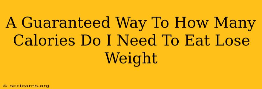 A Guaranteed Way To How Many Calories Do I Need To Eat Lose Weight