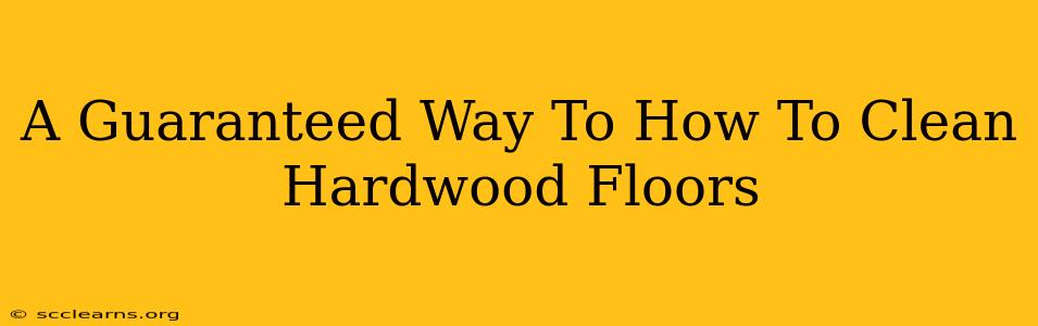 A Guaranteed Way To How To Clean Hardwood Floors