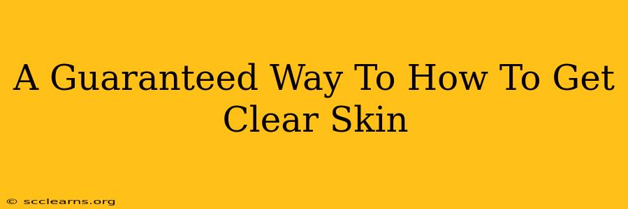 A Guaranteed Way To How To Get Clear Skin