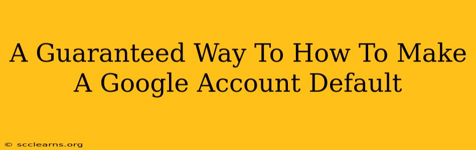 A Guaranteed Way To How To Make A Google Account Default