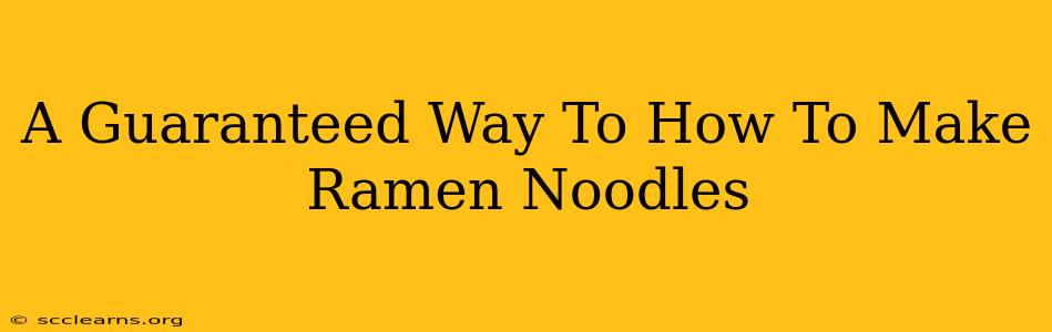 A Guaranteed Way To How To Make Ramen Noodles