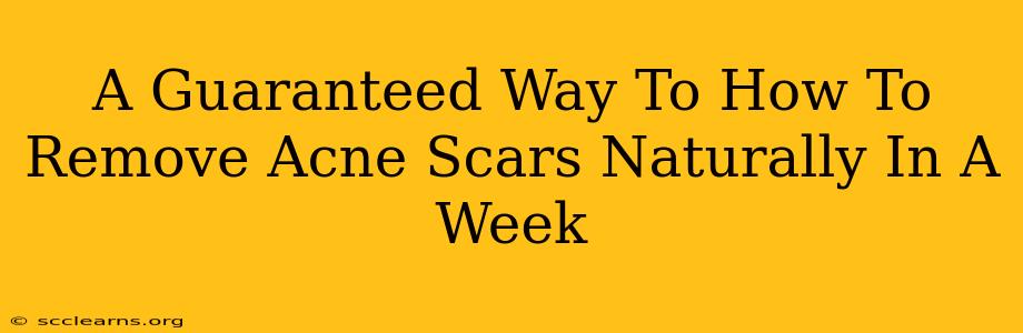 A Guaranteed Way To How To Remove Acne Scars Naturally In A Week