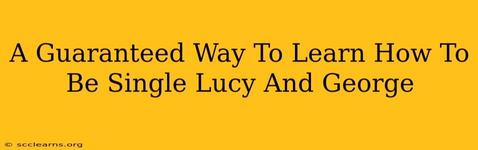 A Guaranteed Way To Learn How To Be Single Lucy And George