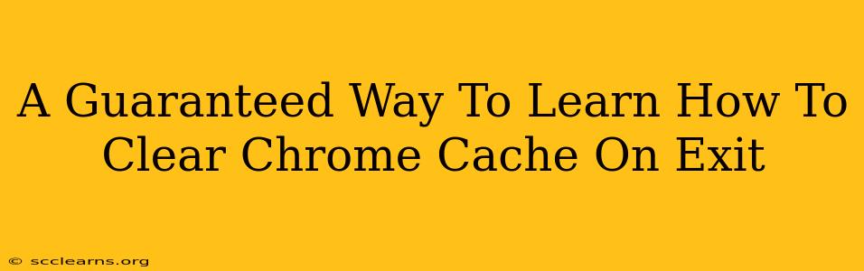 A Guaranteed Way To Learn How To Clear Chrome Cache On Exit