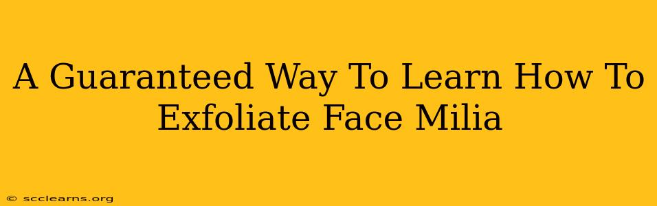 A Guaranteed Way To Learn How To Exfoliate Face Milia