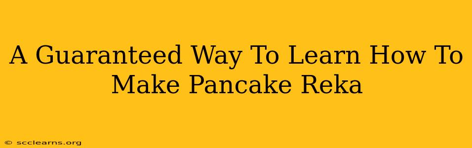 A Guaranteed Way To Learn How To Make Pancake Reka