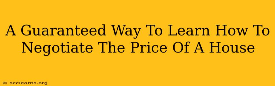 A Guaranteed Way To Learn How To Negotiate The Price Of A House