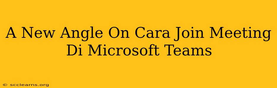 A New Angle On Cara Join Meeting Di Microsoft Teams