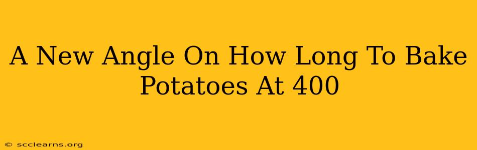 A New Angle On How Long To Bake Potatoes At 400