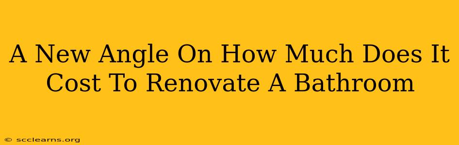 A New Angle On How Much Does It Cost To Renovate A Bathroom